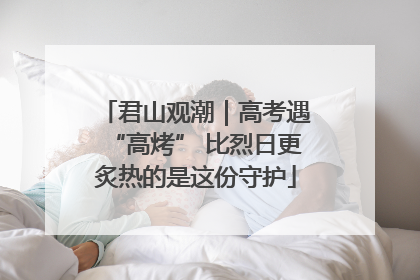 君山观潮｜高考遇“高烤” 比烈日更炙热的是这份守护