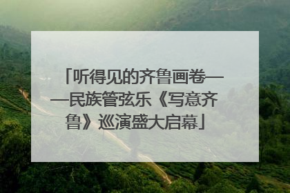 听得见的齐鲁画卷——民族管弦乐《写意齐鲁》巡演盛大启幕