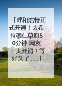 呼和浩特正式开通！去希拉穆仁草原50分钟 网友：太丝滑！等好久了……