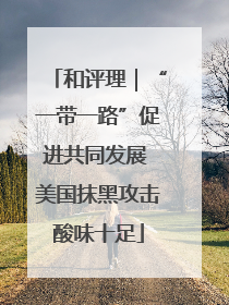 和评理｜“一带一路”促进共同发展 美国抹黑攻击酸味十足