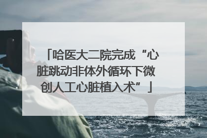 哈医大二院完成“心脏跳动非体外循环下微创人工心脏植入术”