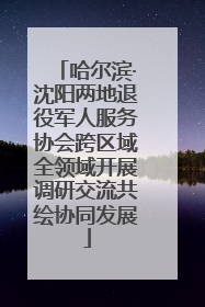哈尔滨·沈阳两地退役军人服务协会跨区域全领域开展调研交流共绘协同发展