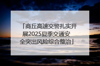 商丘高速交警扎实开展2025夏季交通安全突出风险综合整治