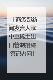 商务部新闻发言人就中重稀土出口管制措施答记者问