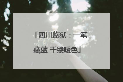 四川监狱：一笔藏蓝 千缕暖色