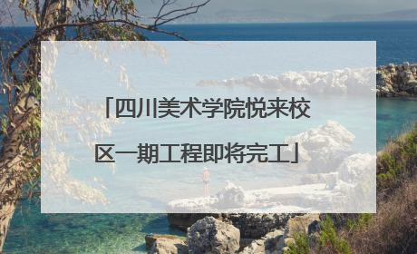 四川美术学院悦来校区一期工程即将完工