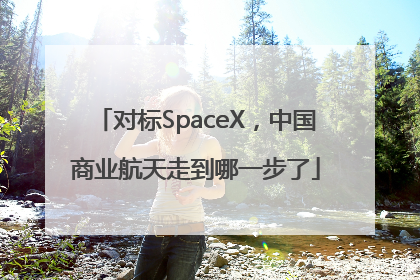 对标SpaceX，中国商业航天走到哪一步了