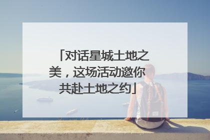 对话星城土地之美，这场活动邀你共赴土地之约