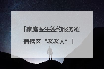 家庭医生签约服务覆盖辖区“老老人”