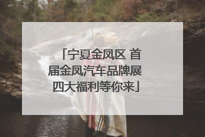 宁夏金凤区 首届金凤汽车品牌展四大福利等你来