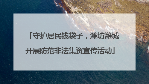 守护居民钱袋子，潍坊潍城开展防范非法集资宣传活动