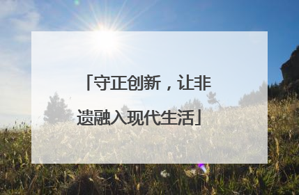 守正创新，让非遗融入现代生活