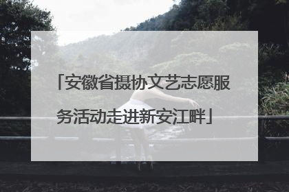 安徽省摄协文艺志愿服务活动走进新安江畔