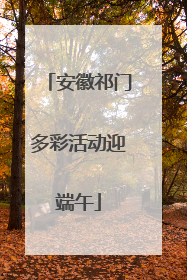安徽祁门多彩活动迎端午