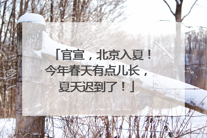 官宣，北京入夏！今年春天有点儿长，夏天迟到了！