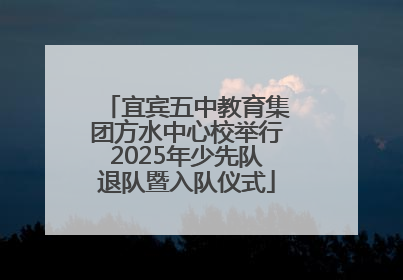 宜宾五中教育集团方水中心校举行2025年少先队退队暨入队仪式