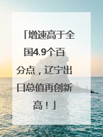 增速高于全国4.9个百分点，辽宁出口总值再创新高！