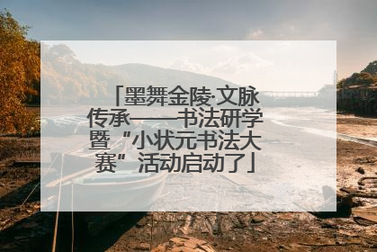 墨舞金陵·文脉传承——书法研学暨“小状元书法大赛”活动启动了