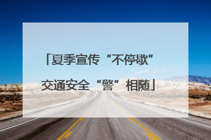 夏季宣传“不停歇” 交通安全“警”相随