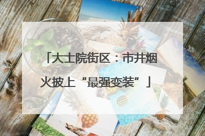 大士院街区：市井烟火披上“最强变装”