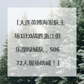 大连英博海发队主场1比0战胜浙江俱乐部绿城队，50672人现场助威！