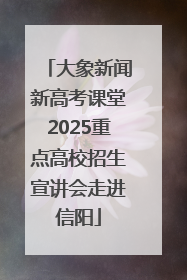 大象新闻新高考课堂2025重点高校招生宣讲会走进信阳