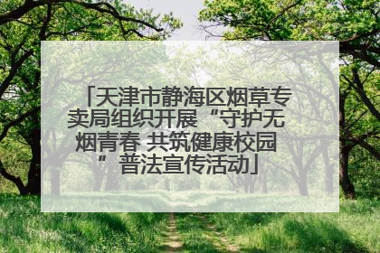 天津市静海区烟草专卖局组织开展“守护无烟青春 共筑健康校园”普法宣传活动