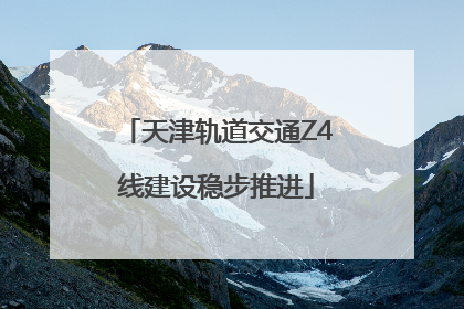 天津轨道交通Z4线建设稳步推进