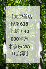 太原首店经济618上新！40000平方米京东MALL启幕