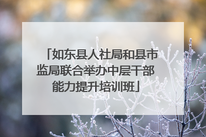 如东县人社局和县市监局联合举办中层干部能力提升培训班