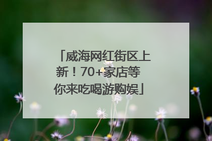 威海网红街区上新！70+家店等你来吃喝游购娱