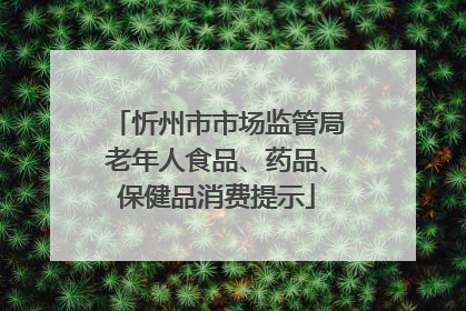 忻州市市场监管局老年人食品、药品、保健品消费提示