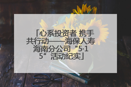 心系投资者 携手共行动——海保人寿海南分公司“5·15”活动纪实