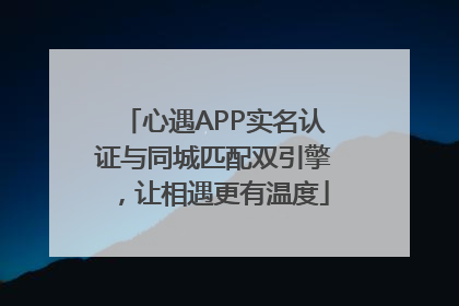 心遇APP实名认证与同城匹配双引擎，让相遇更有温度