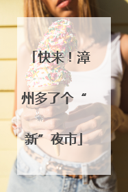 快来！漳州多了个“新”夜市