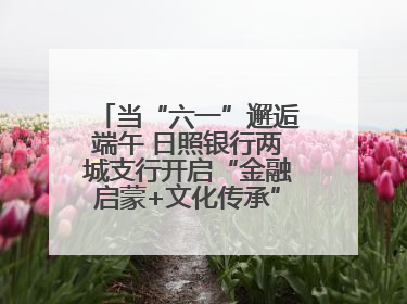 当“六一”邂逅端午 日照银行两城支行开启“金融启蒙+文化传承”奇妙之旅