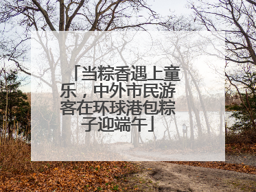 当粽香遇上童乐，中外市民游客在环球港包粽子迎端午