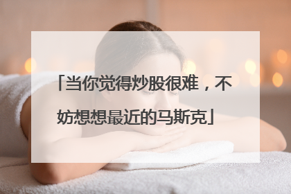 当你觉得炒股很难，不妨想想最近的马斯克