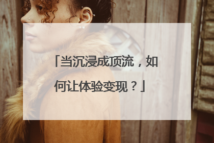 当沉浸成顶流，如何让体验变现？