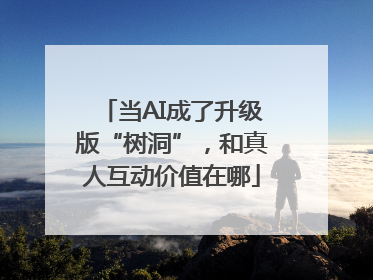 当AI成了升级版“树洞”，和真人互动价值在哪