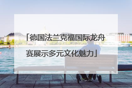 德国法兰克福国际龙舟赛展示多元文化魅力
