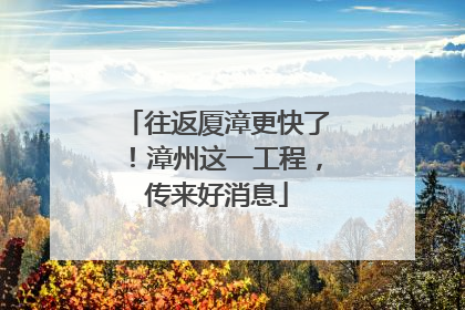 往返厦漳更快了！漳州这一工程，传来好消息
