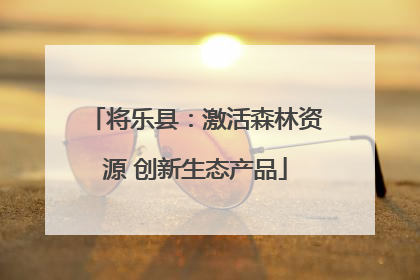 将乐县：激活森林资源 创新生态产品