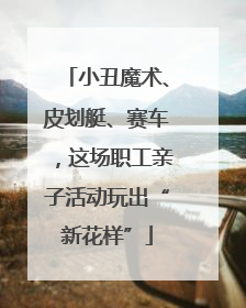 小丑魔术、皮划艇、赛车，这场职工亲子活动玩出“新花样”