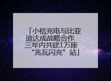 小桔充电与比亚迪达成战略合作 三年内共建1万座“兆瓦闪充”站