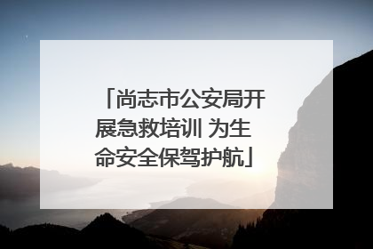 尚志市公安局开展急救培训 为生命安全保驾护航