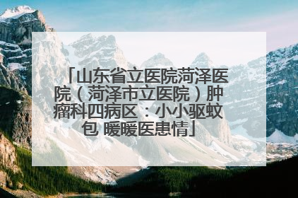 山东省立医院菏泽医院（菏泽市立医院）肿瘤科四病区：小小驱蚊包 暖暖医患情