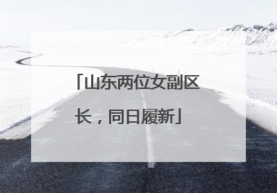 山东两位女副区长，同日履新