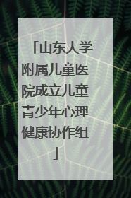 山东大学附属儿童医院成立儿童青少年心理健康协作组