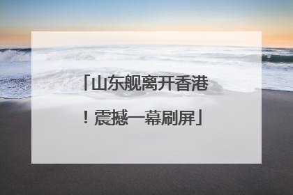 山东舰离开香港！震撼一幕刷屏